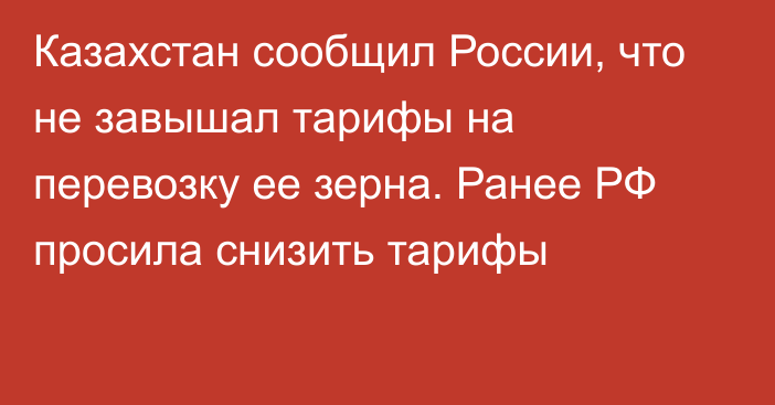 Казахстан сообщил России, что не завышал тарифы на перевозку ее зерна. Ранее РФ просила снизить тарифы