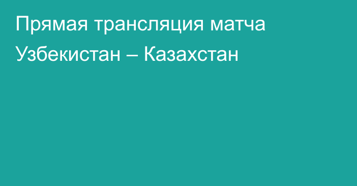 Прямая трансляция матча Узбекистан – Казахстан