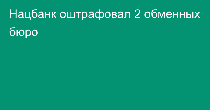 Нацбанк оштрафовал 2 обменных бюро