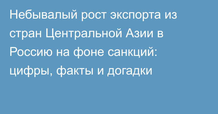 Небывалый рост экспорта из стран Центральной Азии в Россию на фоне санкций: цифры, факты и догадки