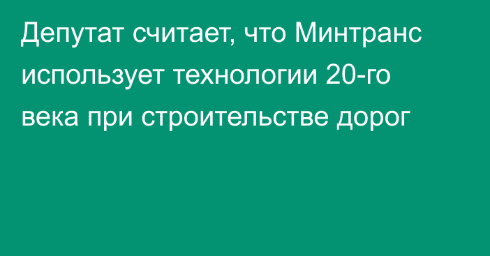 Депутат считает, что Минтранс использует технологии 20-го века при строительстве дорог