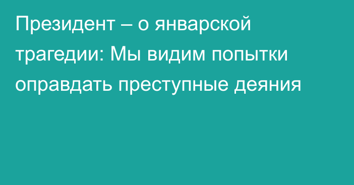 Президент – о январской трагедии: Мы видим попытки оправдать преступные деяния