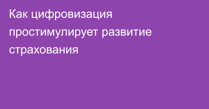 Как цифровизация простимулирует развитие страхования