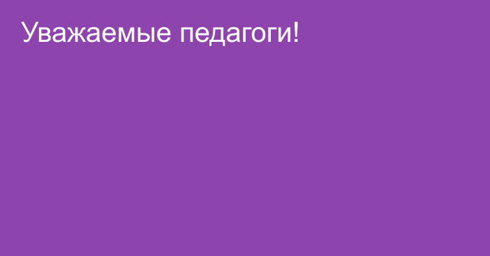 Уважаемые педагоги!