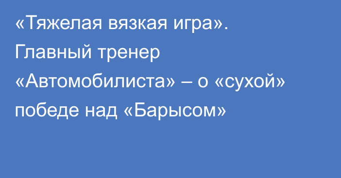 «Тяжелая вязкая игра». Главный тренер «Автомобилиста» – о «сухой» победе над «Барысом»