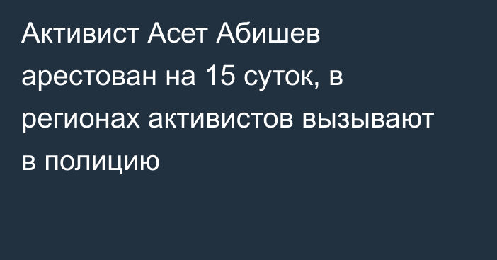 Активист Асет Абишев арестован на 15 суток, в регионах активистов вызывают в полицию