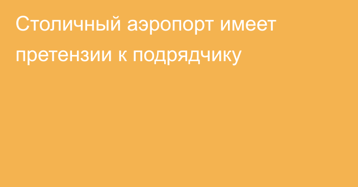 Столичный аэропорт имеет претензии к подрядчику