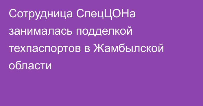 Сотрудница СпецЦОНа занималась подделкой техпаспортов в Жамбылской области