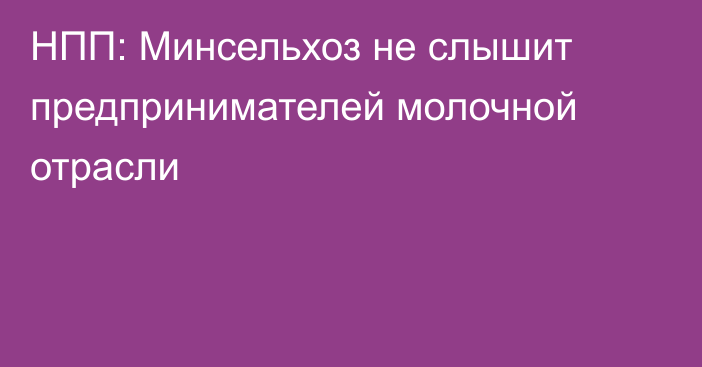 НПП: Минсельхоз не слышит предпринимателей молочной отрасли