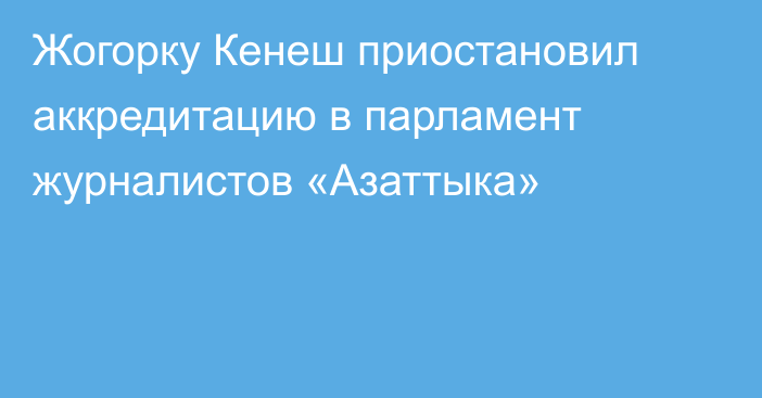 Жогорку Кенеш приостановил аккредитацию в парламент журналистов «Азаттыка»