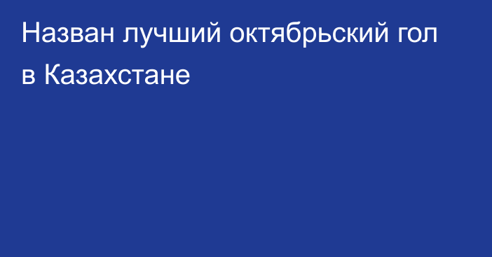 Назван лучший октябрьский гол в Казахстане