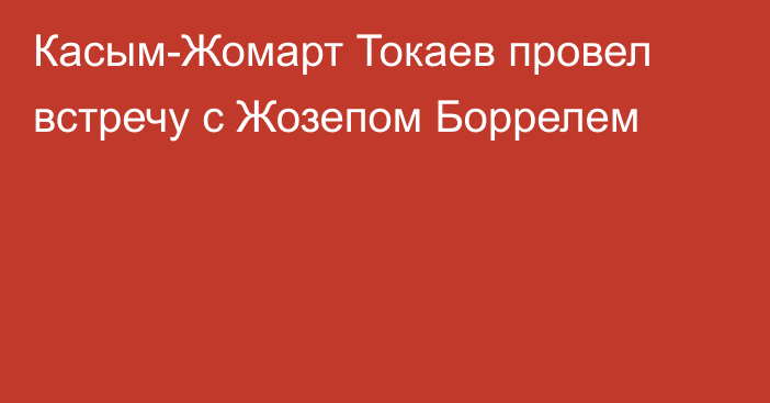 Касым-Жомарт Токаев провел встречу с Жозепом Боррелем