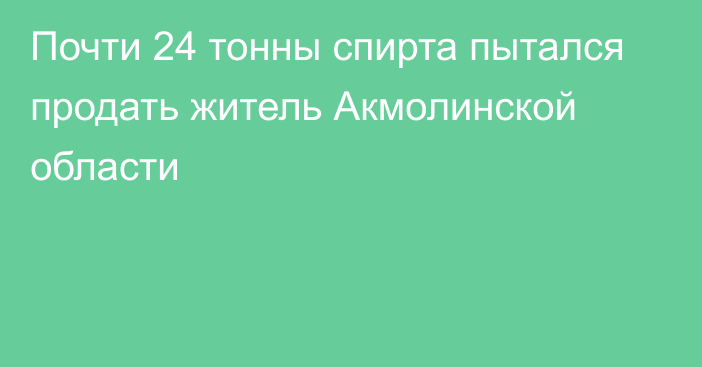 Почти 24 тонны спирта пытался продать житель Акмолинской области