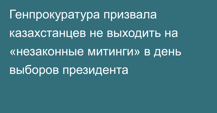 Генпрокуратура призвала казахстанцев не выходить на «незаконные митинги» в день выборов президента