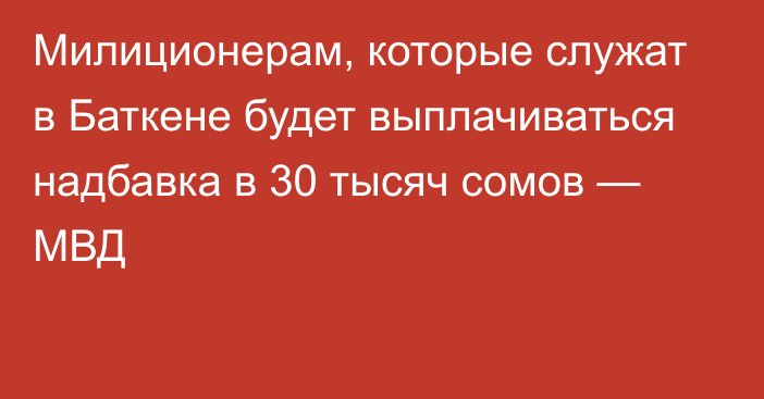 Милиционерам, которые служат в Баткене будет выплачиваться надбавка в 30 тысяч сомов — МВД