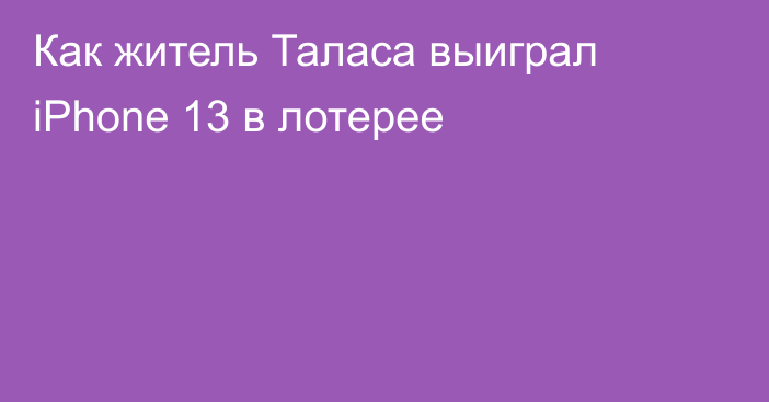 Как житель Таласа выиграл iPhone 13 в лотерее