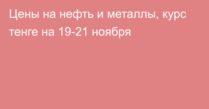 Цены на нефть и металлы, курс тенге на 19-21 ноября