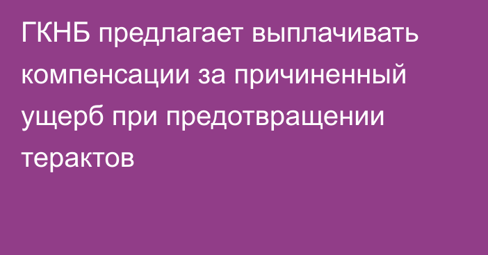 ГКНБ предлагает выплачивать компенсации за причиненный ущерб при предотвращении терактов