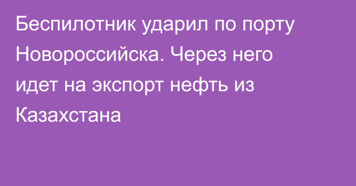 Беспилотник ударил по порту Новороссийска. Через него идет на экспорт нефть из Казахстана