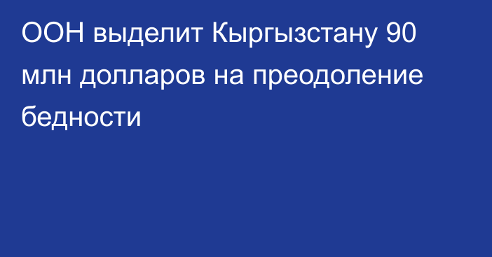 ООН выделит Кыргызстану 90 млн долларов на преодоление бедности