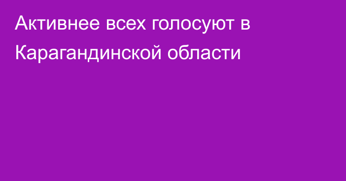 Активнее всех голосуют в Карагандинской области