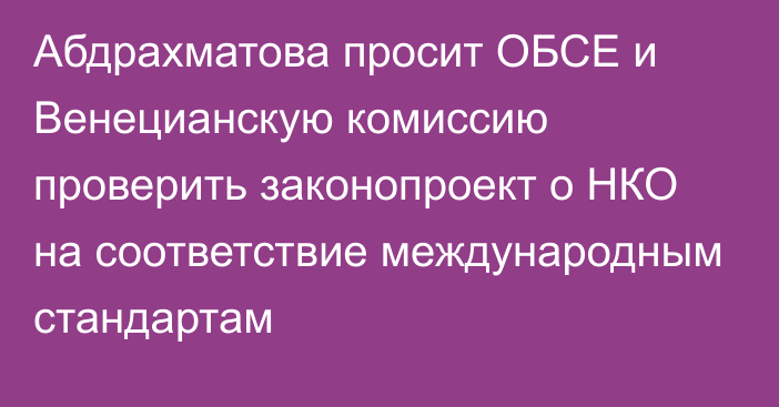 Абдрахматова просит ОБСЕ и Венецианскую комиссию проверить законопроект о НКО на соответствие международным стандартам