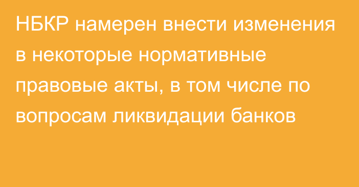 НБКР намерен внести изменения в некоторые нормативные правовые акты, в том числе по вопросам ликвидации банков