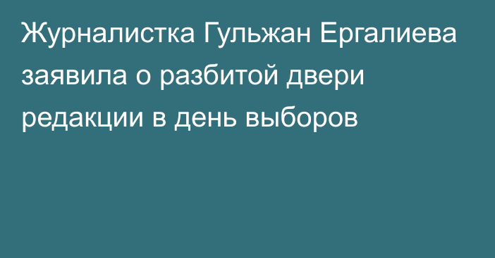 Журналистка Гульжан Ергалиева заявила о разбитой двери редакции в день выборов