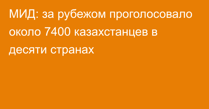 МИД: за рубежом проголосовало около 7400 казахстанцев в десяти странах