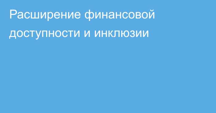 Расширение финансовой доступности и инклюзии