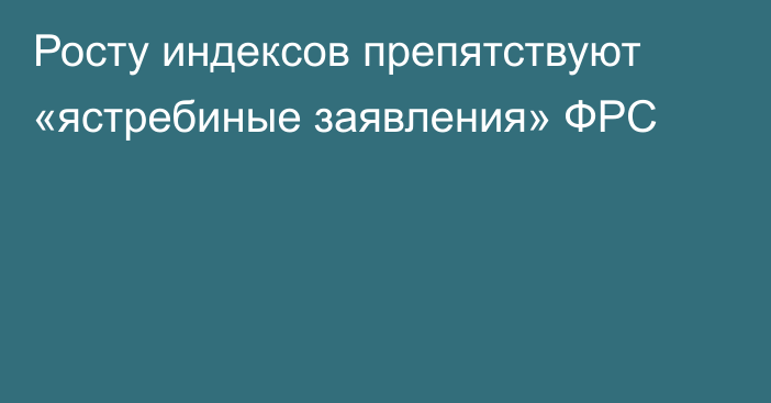 Росту индексов препятствуют «ястребиные заявления» ФРС