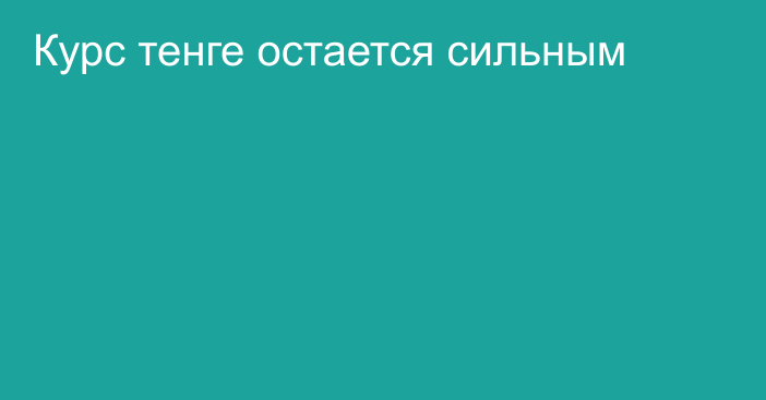 Курс тенге остается сильным