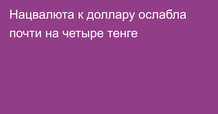 Нацвалюта к доллару ослабла почти на четыре тенге