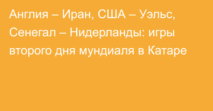 Англия – Иран, США – Уэльс, Сенегал – Нидерланды: игры второго дня мундиаля в Катаре