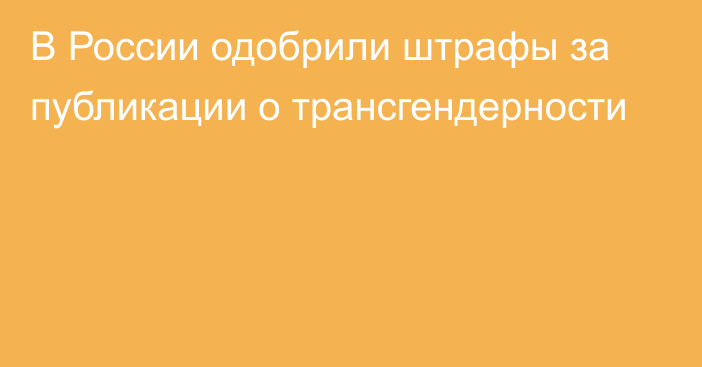 В России одобрили штрафы за публикации о трансгендерности