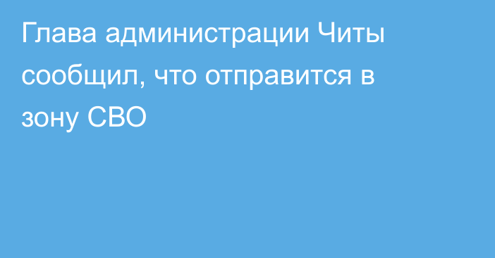 Глава администрации Читы сообщил, что отправится в зону СВО