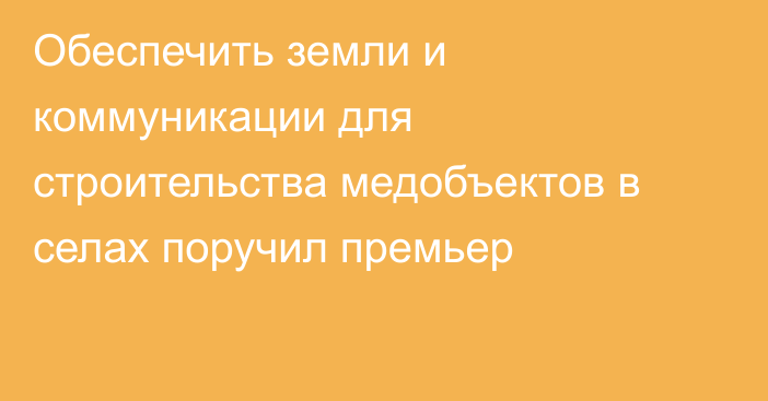 Обеспечить земли и коммуникации для строительства медобъектов в селах поручил премьер