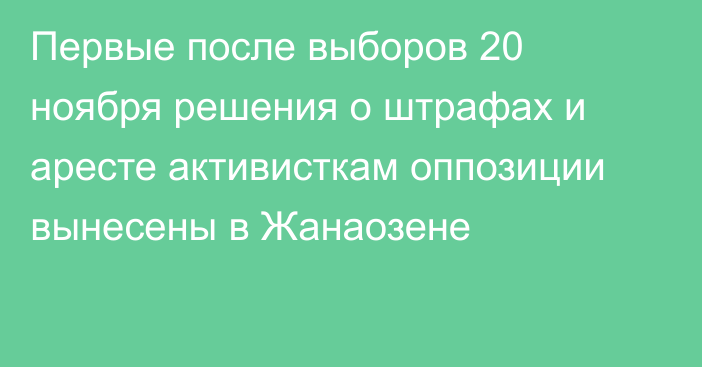 Первые после выборов 20 ноября решения о штрафах и аресте активисткам оппозиции вынесены в Жанаозене