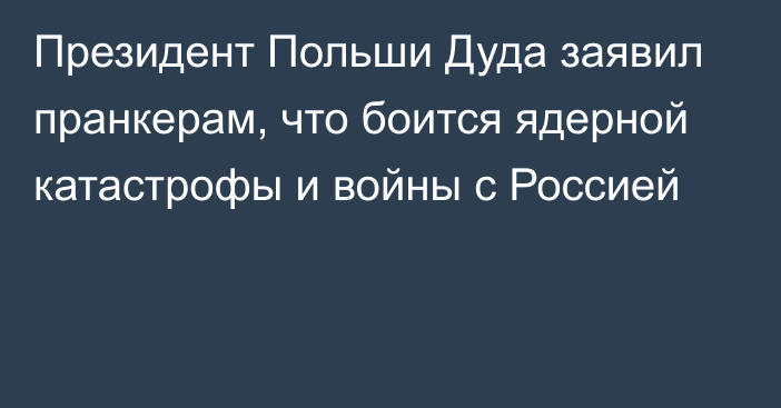 Президент Польши Дуда заявил пранкерам, что боится ядерной катастрофы и войны с Россией