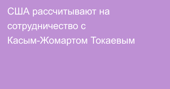 США рассчитывают на сотрудничество с Касым-Жомартом Токаевым