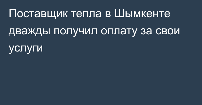 Поставщик тепла в Шымкенте дважды получил оплату за свои услуги