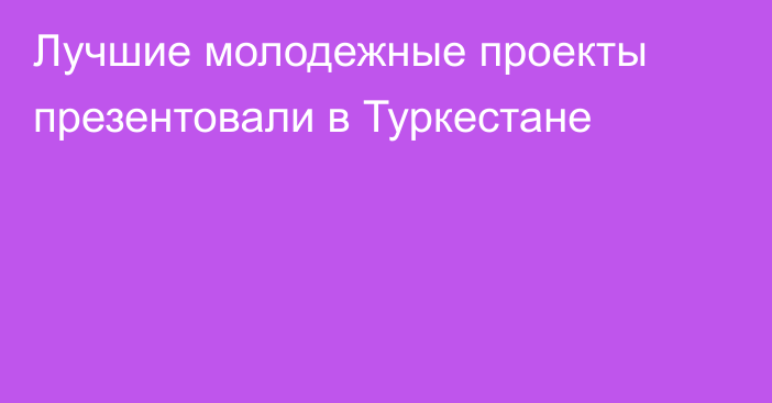 Лучшие молодежные проекты презентовали в Туркестане