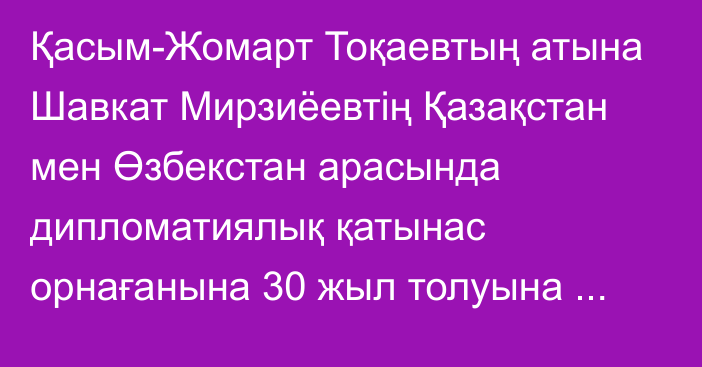 Қасым-Жомарт Тоқаевтың атына Шавкат Мирзиёевтің Қазақстан мен Өзбекстан арасында дипломатиялық қатынас орнағанына 30 жыл толуына орай құттықтау жеделхаты келіп түсті