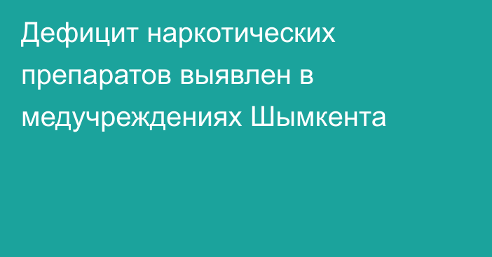 Дефицит наркотических препаратов выявлен в медучреждениях Шымкента