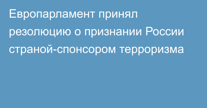 Европарламент принял резолюцию о признании России страной-спонсором терроризма