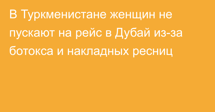 В Туркменистане женщин не пускают на рейс в Дубай из-за ботокса и накладных ресниц