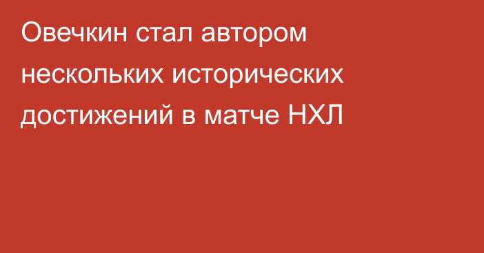 Овечкин стал автором нескольких исторических достижений в матче НХЛ