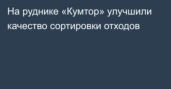 На руднике «Кумтор» улучшили качество сортировки отходов