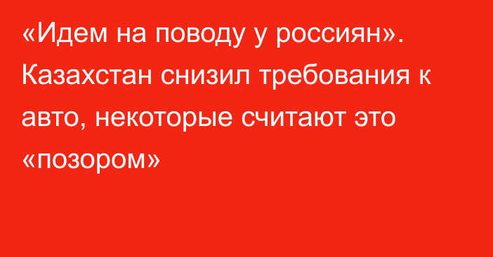 «Идем на поводу у россиян». Казахстан снизил требования к авто, некоторые считают это «позором» 