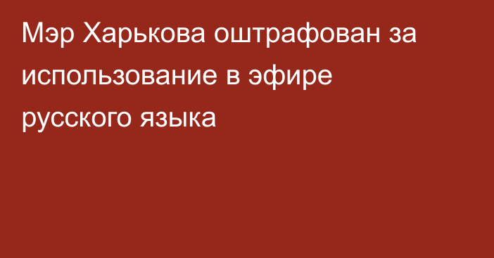 Мэр Харькова оштрафован за использование в эфире русского языка